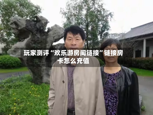 玩家测评“欢乐游房间链接”链接房卡怎么充值