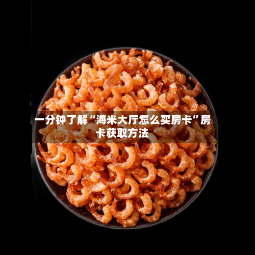 一分钟了解“海米大厅怎么买房卡”房卡获取方法