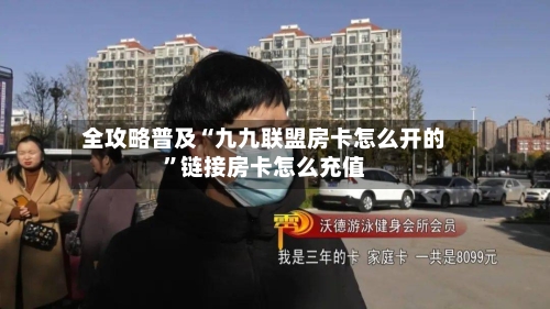 全攻略普及“九九联盟房卡怎么开的”链接房卡怎么充值