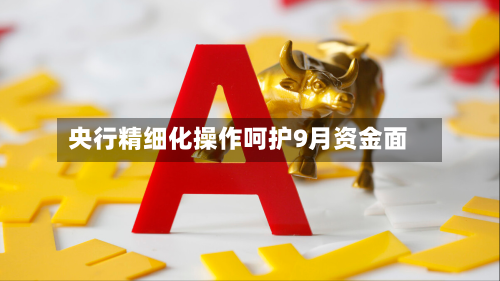 央行精细化操作呵护9月资金面-第2张图片