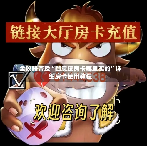 全攻略普及“随意玩房卡哪里买的”详细房卡使用教程