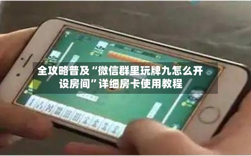 全攻略普及“微信群里玩牌九怎么开设房间	”详细房卡使用教程-第3张图片
