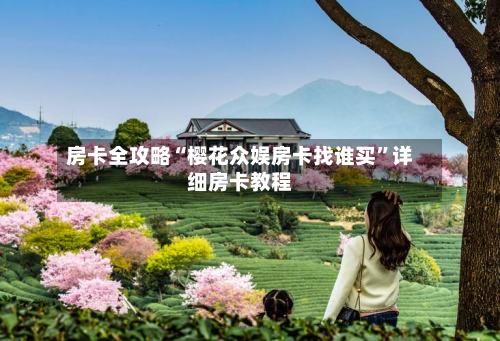 房卡全攻略“樱花众娱房卡找谁买	”详细房卡教程-第2张图片