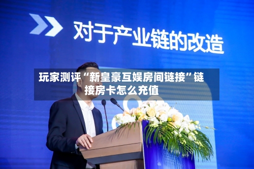 玩家测评“新皇豪互娱房间链接”链接房卡怎么充值-第3张图片