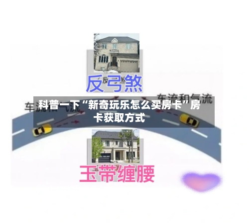 科普一下“新奇玩乐怎么买房卡”房卡获取方式
