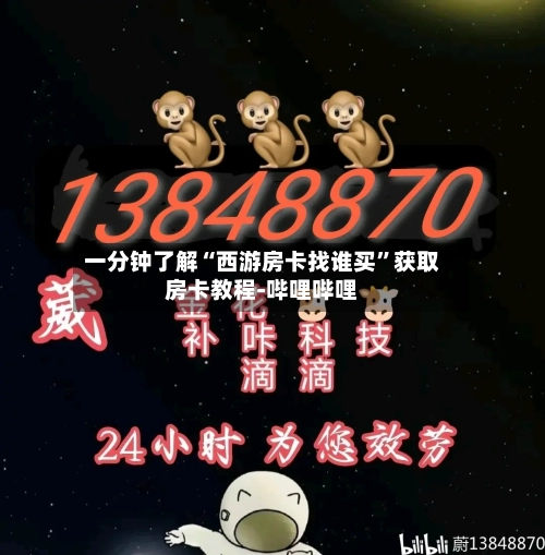 一分钟了解“西游房卡找谁买	”获取房卡教程-哔哩哔哩-第2张图片