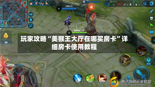 玩家攻略“美猴王大厅在哪买房卡”详细房卡使用教程-第2张图片