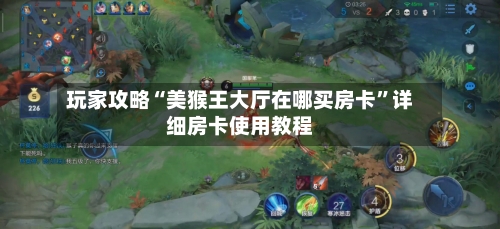 玩家攻略“美猴王大厅在哪买房卡”详细房卡使用教程