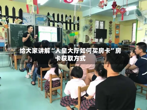 给大家讲解“人皇大厅如何买房卡”房卡获取方式