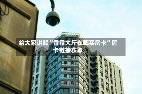 给大家讲解“雷霆大厅在哪买房卡”房卡链接获取