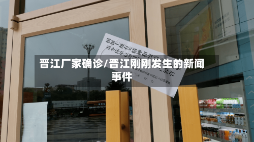 晋江厂家确诊/晋江刚刚发生的新闻事件-第3张图片
