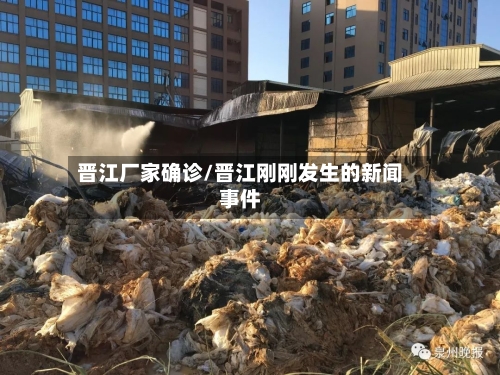 晋江厂家确诊/晋江刚刚发生的新闻事件-第2张图片