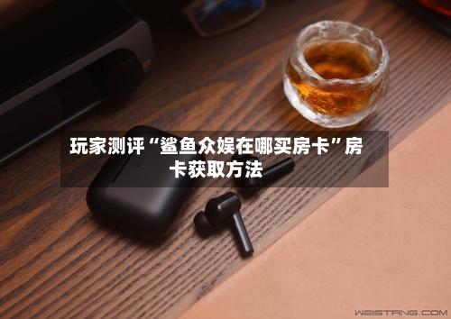玩家测评“鲨鱼众娱在哪买房卡”房卡获取方法-第2张图片