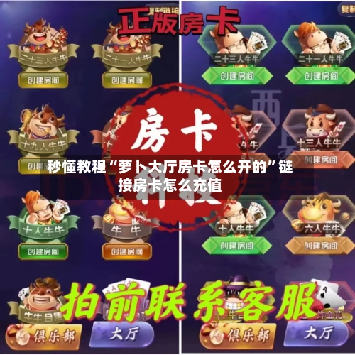 秒懂教程“萝卜大厅房卡怎么开的	”链接房卡怎么充值-第2张图片