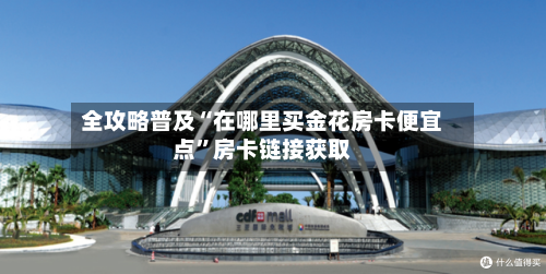 全攻略普及“在哪里买金花房卡便宜点”房卡链接获取-第2张图片
