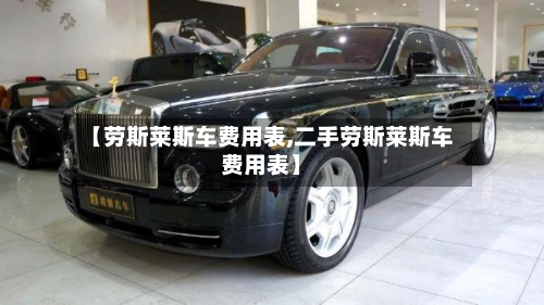 【劳斯莱斯车费用表,二手劳斯莱斯车费用表】