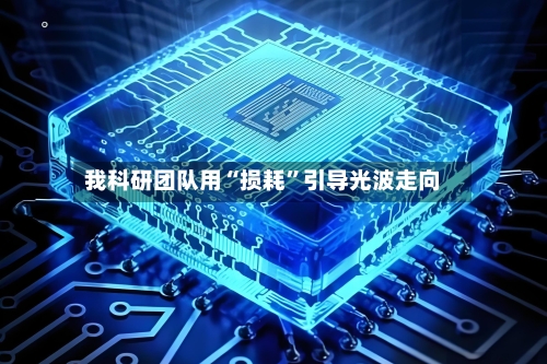 我科研团队用“损耗”引导光波走向