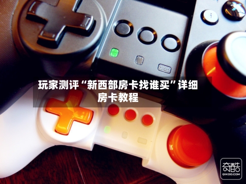 玩家测评“新西部房卡找谁买”详细房卡教程-第2张图片