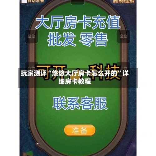 玩家测评“悠悠大厅房卡怎么开的”详细房卡教程-第2张图片