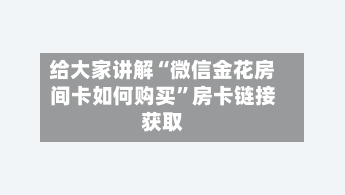 给大家讲解“微信金花房间卡如何购买”房卡链接获取-第2张图片