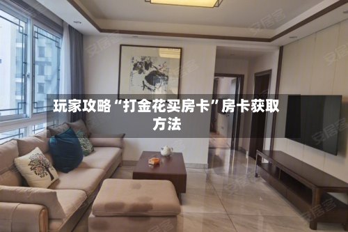 玩家攻略“打金花买房卡”房卡获取方法-第2张图片