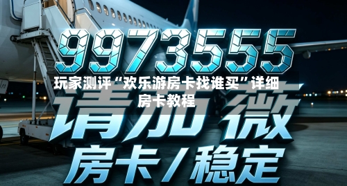 玩家测评“欢乐游房卡找谁买	”详细房卡教程-第3张图片