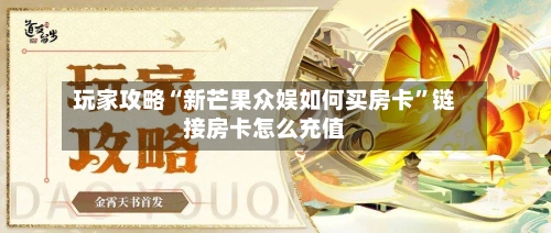 玩家攻略“新芒果众娱如何买房卡”链接房卡怎么充值