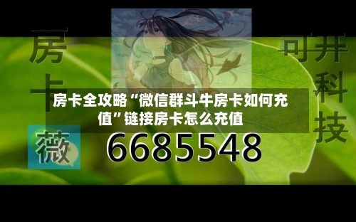 房卡全攻略“微信群斗牛房卡如何充值”链接房卡怎么充值-第2张图片