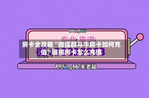 房卡全攻略“微信群斗牛房卡如何充值”链接房卡怎么充值