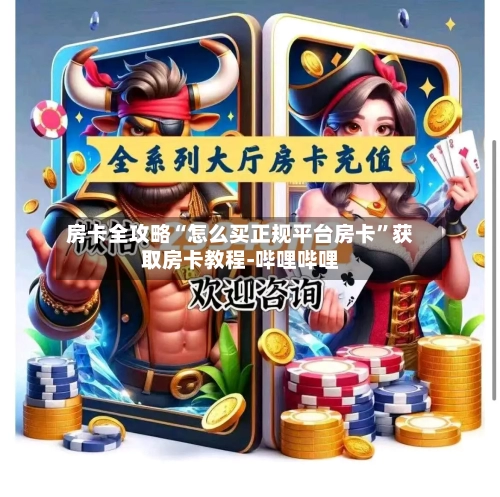 房卡全攻略“怎么买正规平台房卡”获取房卡教程-哔哩哔哩