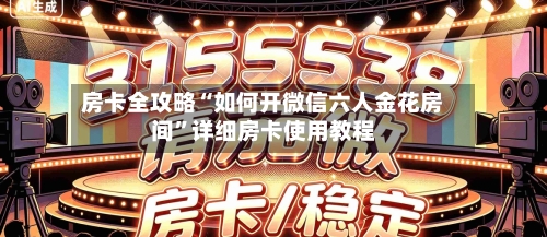 房卡全攻略“如何开微信六人金花房间”详细房卡使用教程-第2张图片