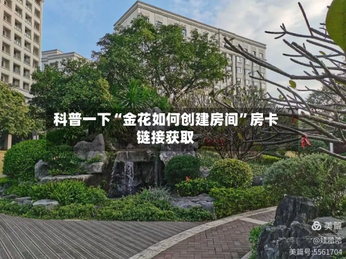 科普一下“金花如何创建房间”房卡链接获取