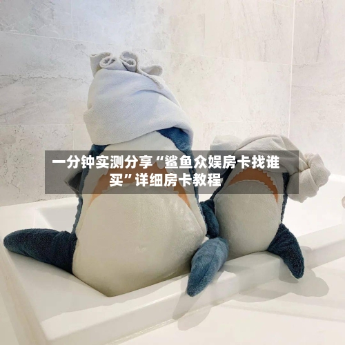 一分钟实测分享“鲨鱼众娱房卡找谁买”详细房卡教程