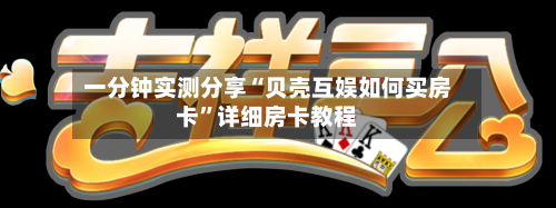 一分钟实测分享“贝壳互娱如何买房卡”详细房卡教程-第2张图片