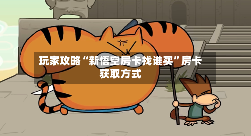 玩家攻略“新悟空房卡找谁买”房卡获取方式