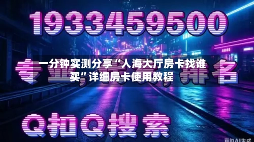 一分钟实测分享“人海大厅房卡找谁买”详细房卡使用教程-第2张图片