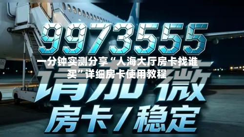 一分钟实测分享“人海大厅房卡找谁买”详细房卡使用教程