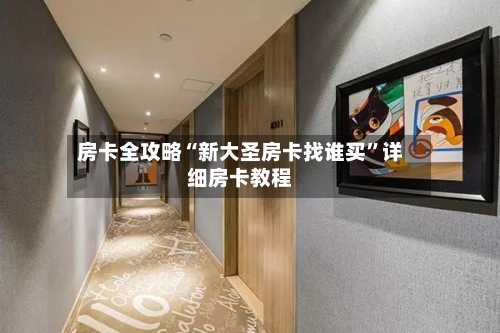 房卡全攻略“新大圣房卡找谁买”详细房卡教程