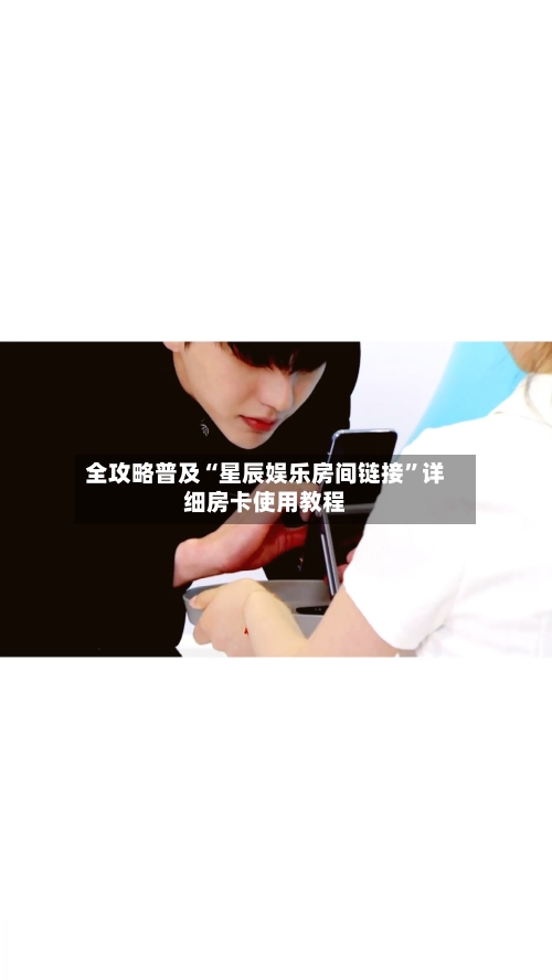 全攻略普及“星辰娱乐房间链接”详细房卡使用教程