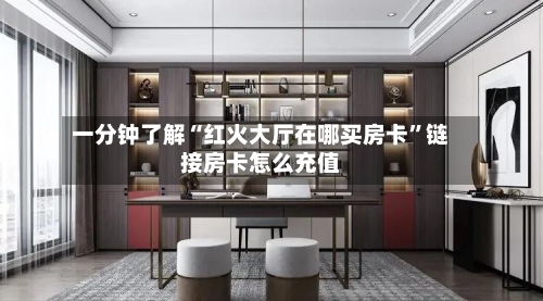 一分钟了解“红火大厅在哪买房卡”链接房卡怎么充值-第3张图片