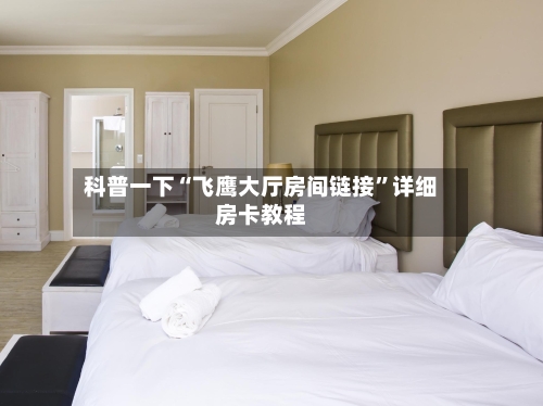 科普一下“飞鹰大厅房间链接”详细房卡教程