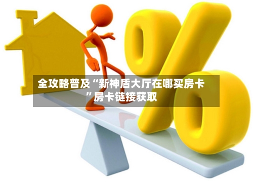 全攻略普及“新神盾大厅在哪买房卡”房卡链接获取-第2张图片