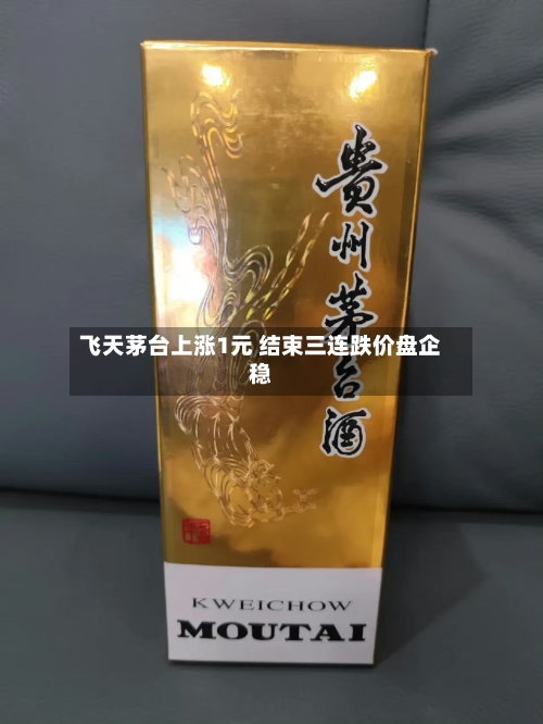飞天茅台上涨1元 结束三连跌价盘企稳