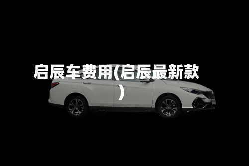 启辰车费用(启辰最新款)-第3张图片