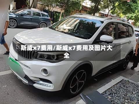 斯威x7费用/斯威x7费用及图片大全-第2张图片