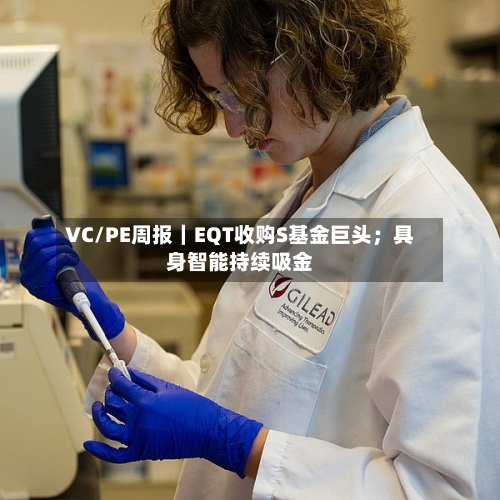 VC/PE周报|EQT收购S基金巨头;具身智能持续吸金-第2张图片