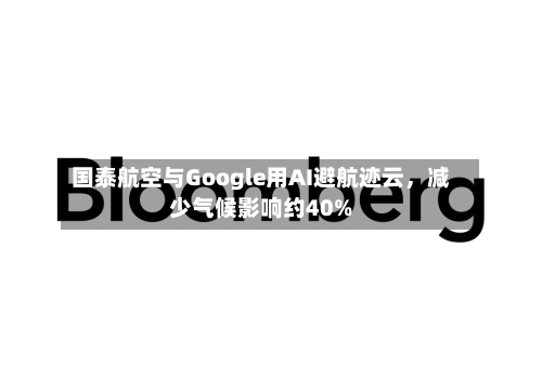 国泰航空与Google用AI避航迹云，减少气候影响约40%-第2张图片