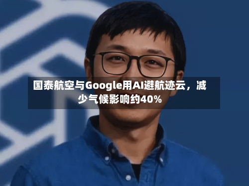 国泰航空与Google用AI避航迹云，减少气候影响约40%-第3张图片
