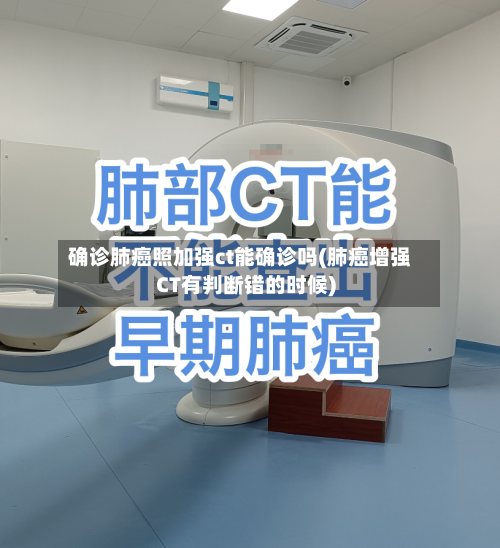 确诊肺癌照加强ct能确诊吗(肺癌增强CT有判断错的时候)