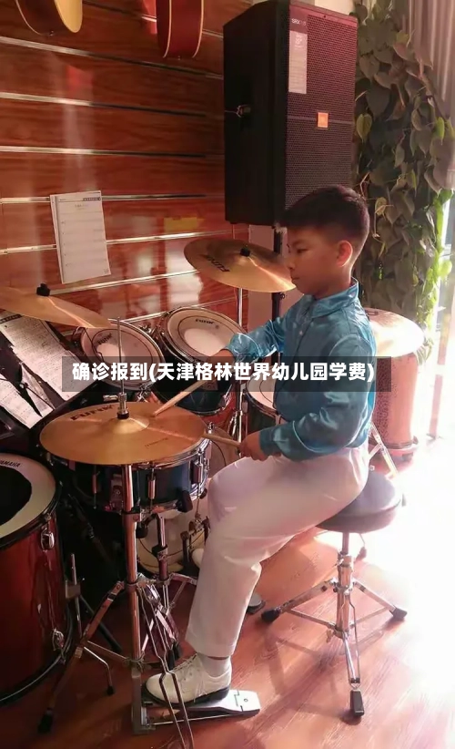 确诊报到(天津格林世界幼儿园学费)-第3张图片